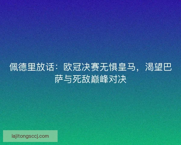 佩德里放话：欧冠决赛无惧皇马，渴望巴萨与死敌巅峰对决