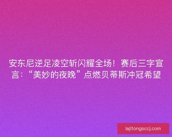 安东尼逆足凌空斩闪耀全场！赛后三字宣言：“美妙的夜晚” 点燃贝蒂斯冲冠希望