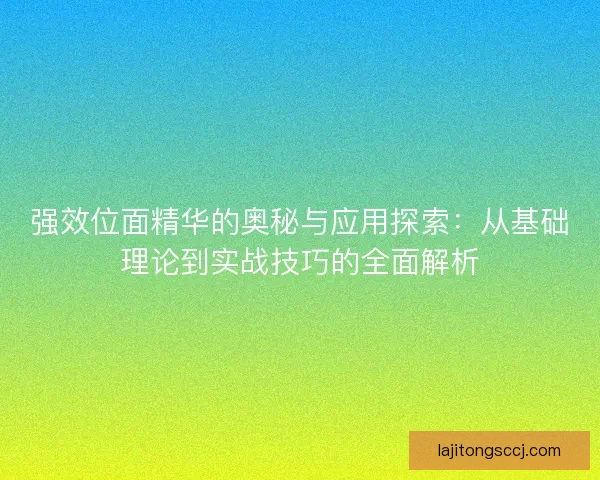 强效位面精华的奥秘与应用探索：从基础理论到实战技巧的全面解析