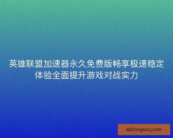 英雄联盟加速器永久免费版畅享极速稳定体验全面提升游戏对战实力