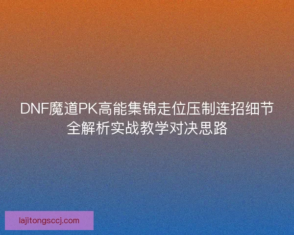 DNF魔道PK高能集锦走位压制连招细节全解析实战教学对决思路