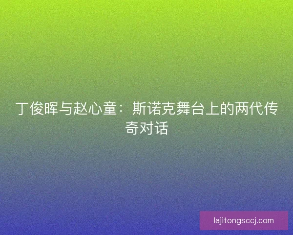丁俊晖与赵心童：斯诺克舞台上的两代传奇对话