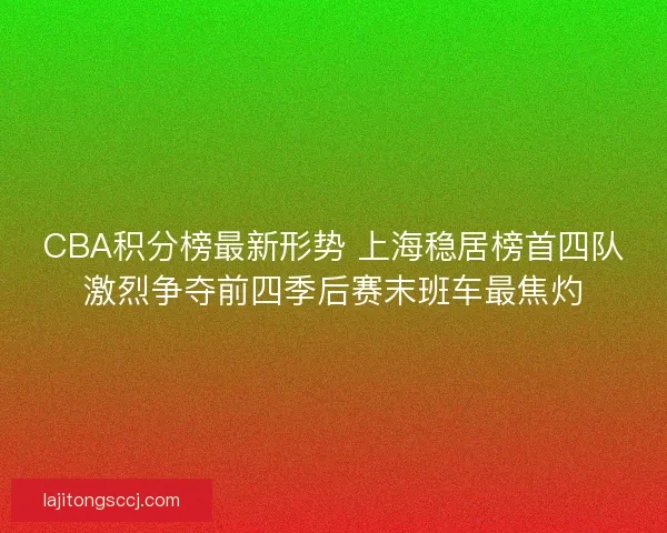 CBA积分榜最新形势 上海稳居榜首四队激烈争夺前四季后赛末班车最焦灼