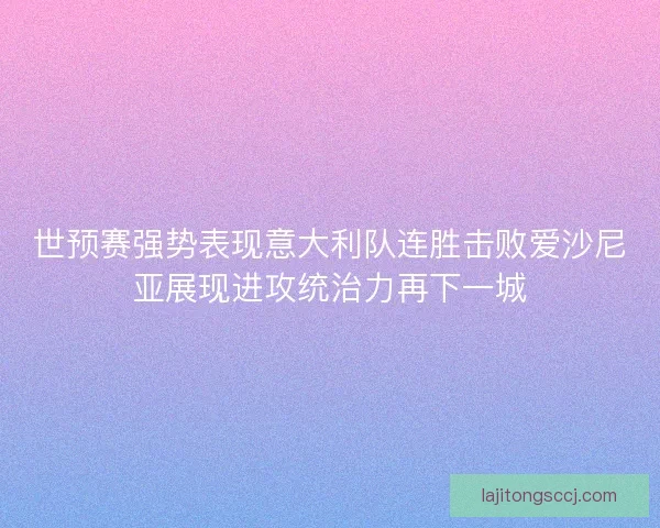 世预赛强势表现意大利队连胜击败爱沙尼亚展现进攻统治力再下一城