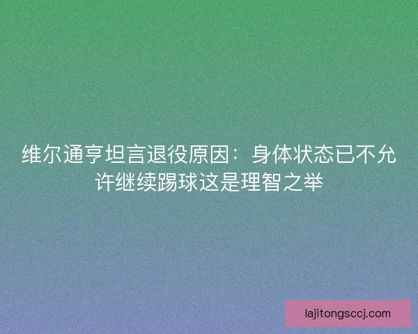 维尔通亨坦言退役原因：身体状态已不允许继续踢球这是理智之举