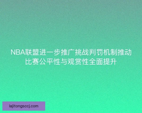 NBA联盟进一步推广挑战判罚机制推动比赛公平性与观赏性全面提升 NBA联盟进一步推广挑战判罚机制推动比赛公平性与观赏性全面提升