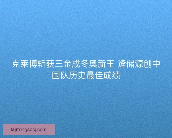 克莱博斩获三金成冬奥新王 逄储源创中国队历史最佳成绩