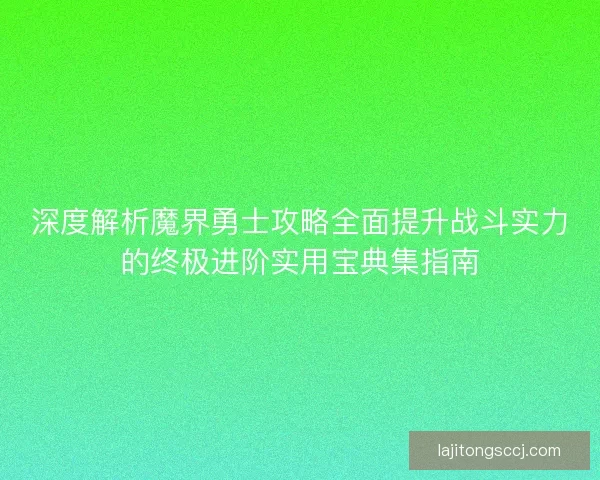 深度解析魔界勇士攻略全面提升战斗实力的终极进阶实用宝典集指南