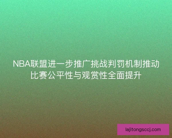 NBA联盟进一步推广挑战判罚机制推动比赛公平性与观赏性全面提升