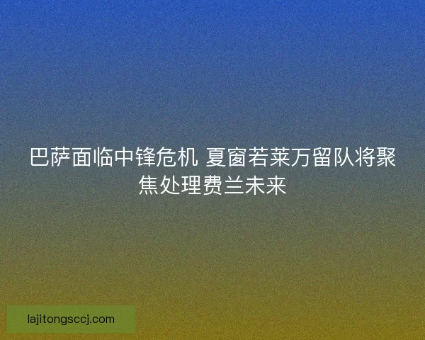 巴萨面临中锋危机 夏窗若莱万留队将聚焦处理费兰未来