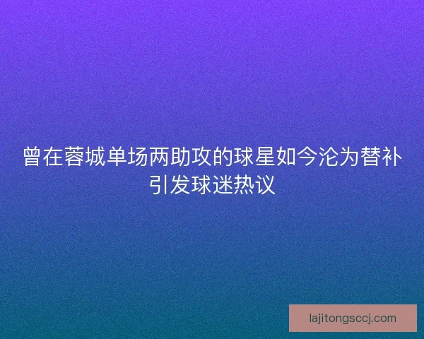 曾在蓉城单场两助攻的球星如今沦为替补引发球迷热议