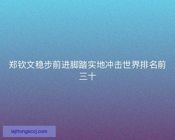 郑钦文稳步前进脚踏实地冲击世界排名前三十